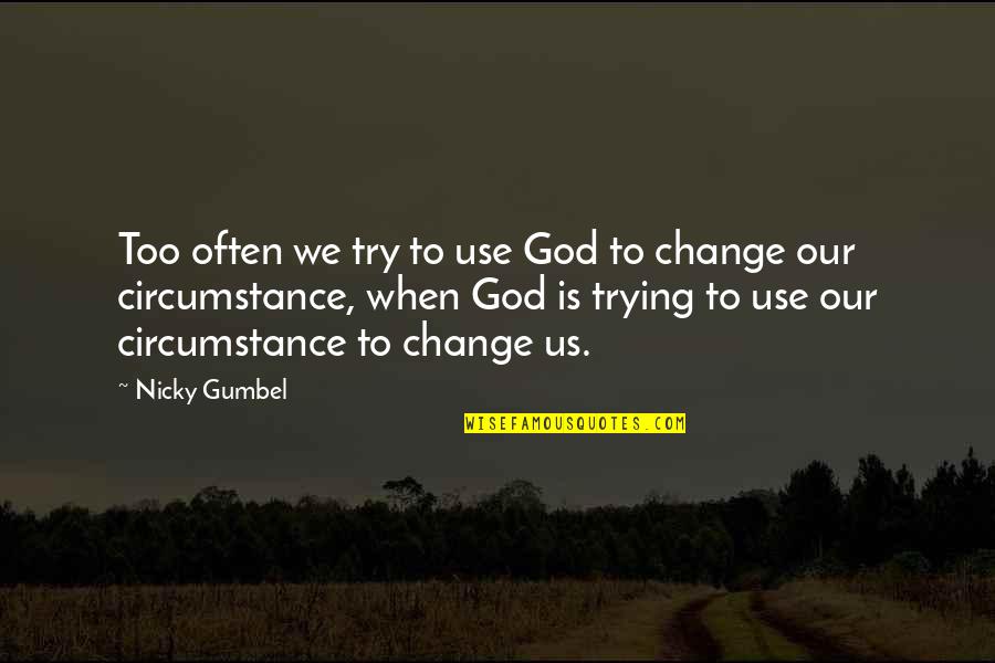 Change Circumstances Quotes By Nicky Gumbel: Too often we try to use God to