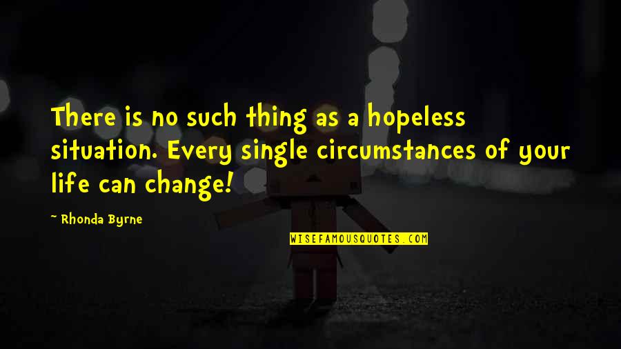 Change Circumstances Quotes By Rhonda Byrne: There is no such thing as a hopeless
