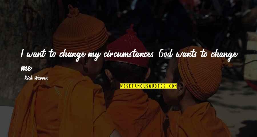 Change Circumstances Quotes By Rick Warren: I want to change my circumstances. God wants