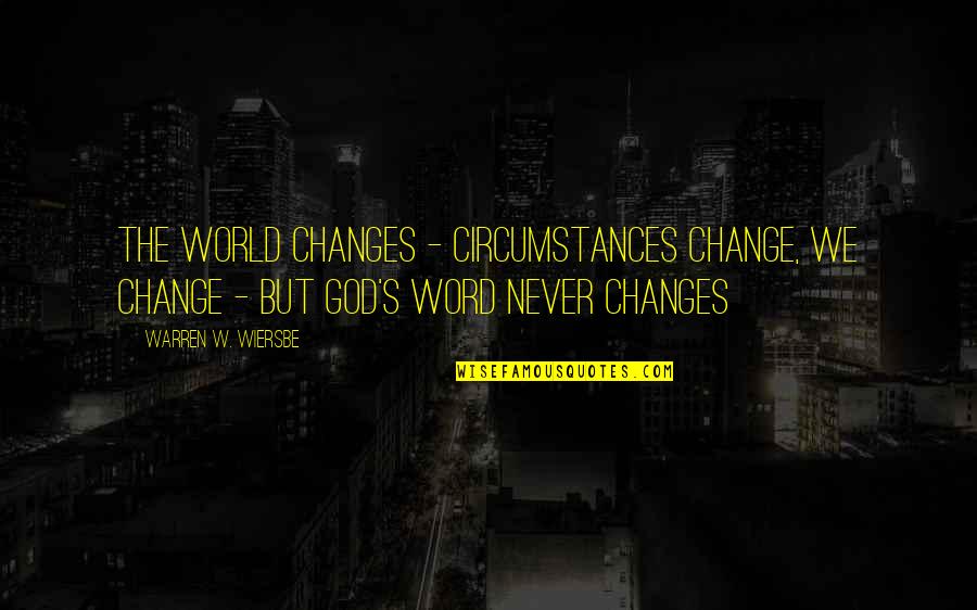 Change Circumstances Quotes By Warren W. Wiersbe: The world changes - circumstances change, we change