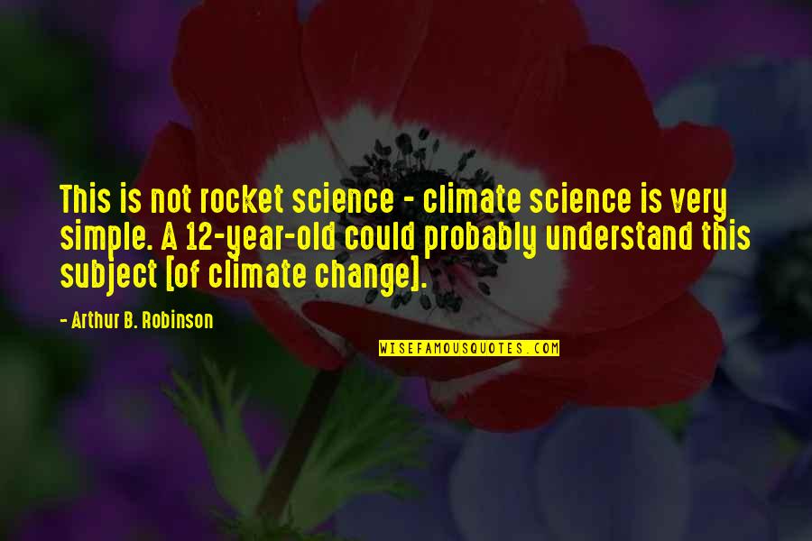 Change Climate Quotes By Arthur B. Robinson: This is not rocket science - climate science