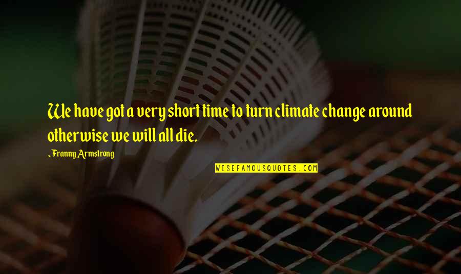 Change Climate Quotes By Franny Armstrong: We have got a very short time to