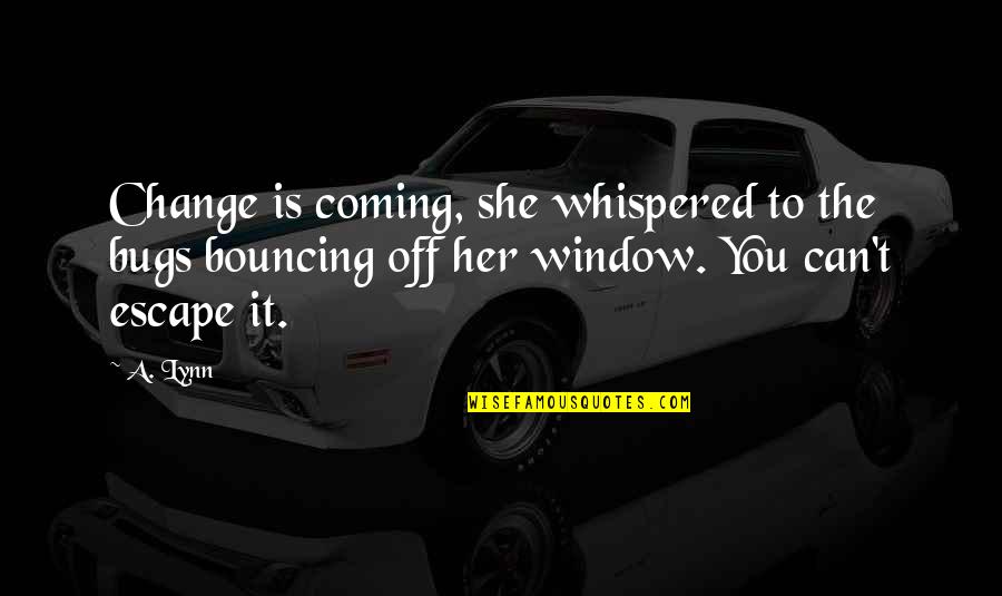 Change Coming From Within Quotes By A. Lynn: Change is coming, she whispered to the bugs