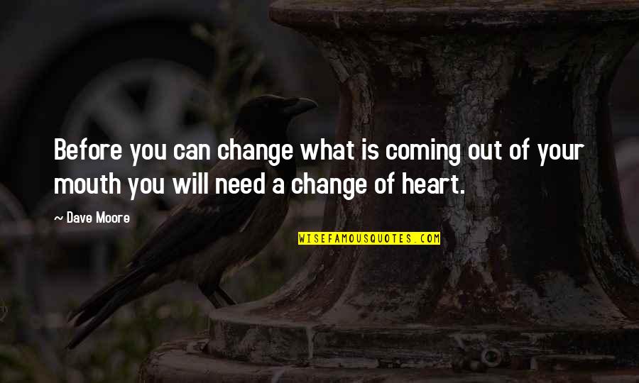 Change Coming From Within Quotes By Dave Moore: Before you can change what is coming out