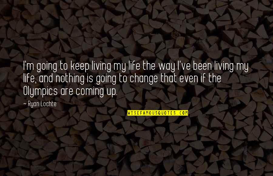 Change Coming From Within Quotes By Ryan Lochte: I'm going to keep living my life the