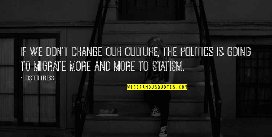 Change Culture Quotes By Foster Friess: If we don't change our culture, the politics Change Culture Quotes By Foster Friess: If we don't change our culture, the politics