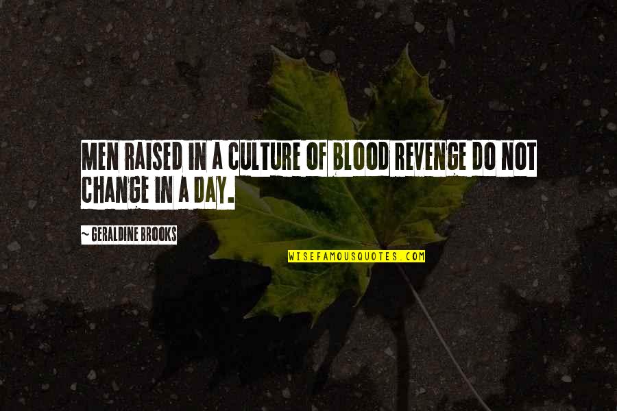 Change Culture Quotes By Geraldine Brooks: Men raised in a culture of blood revenge Change Culture Quotes By Geraldine Brooks: Men raised in a culture of blood revenge