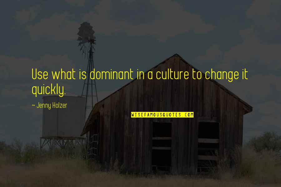 Change Culture Quotes By Jenny Holzer: Use what is dominant in a culture to Change Culture Quotes By Jenny Holzer: Use what is dominant in a culture to