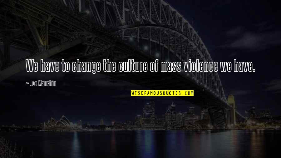 Change Culture Quotes By Joe Manchin: We have to change the culture of mass Change Culture Quotes By Joe Manchin: We have to change the culture of mass
