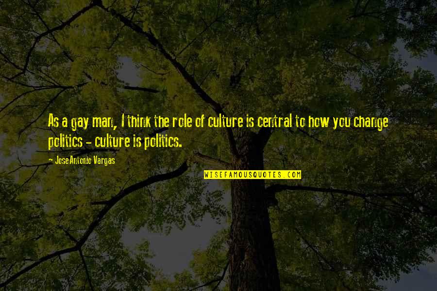 Change Culture Quotes By Jose Antonio Vargas: As a gay man, I think the role Change Culture Quotes By Jose Antonio Vargas: As a gay man, I think the role