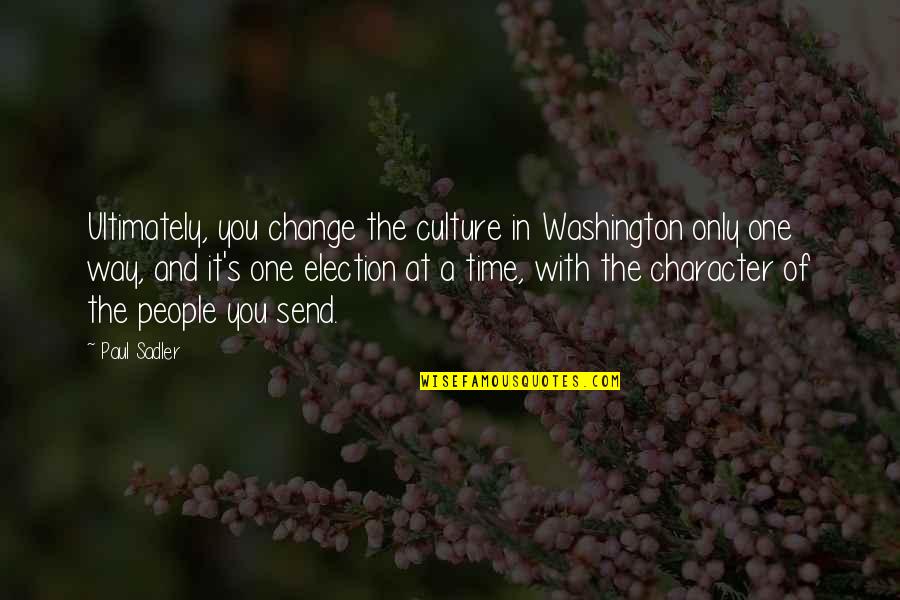 Change Culture Quotes By Paul Sadler: Ultimately, you change the culture in Washington only Change Culture Quotes By Paul Sadler: Ultimately, you change the culture in Washington only