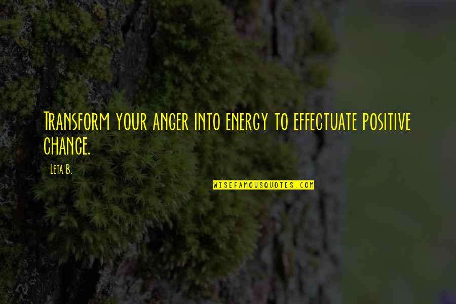 Change Energy Quotes By Leta B.: Transform your anger into energy to effectuate positive
