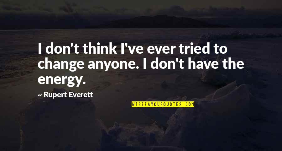 Change Energy Quotes By Rupert Everett: I don't think I've ever tried to change