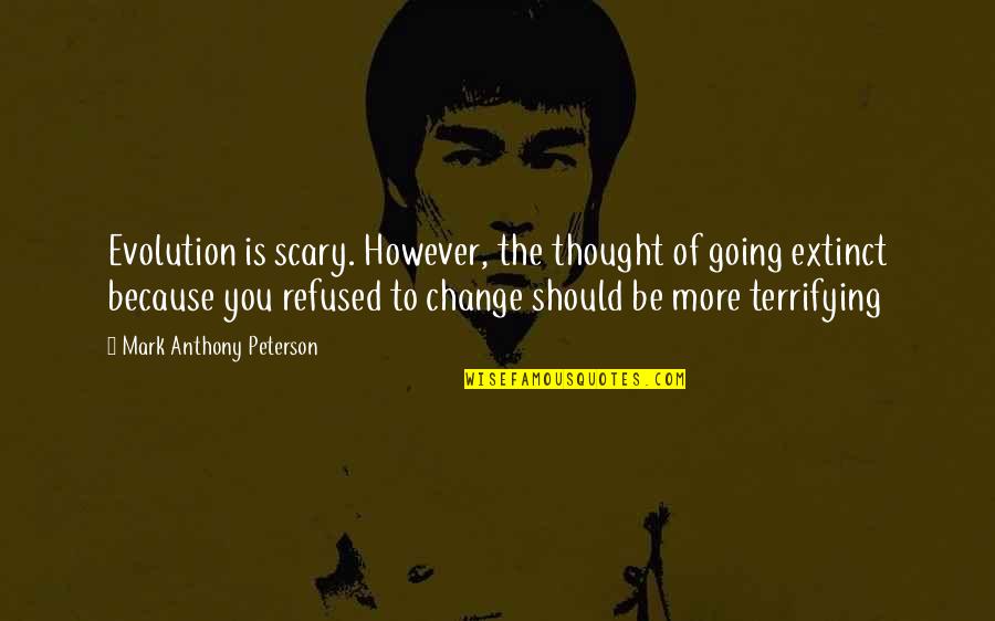 Change Evolution Quotes By Mark Anthony Peterson: Evolution is scary. However, the thought of going