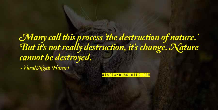 Change Evolution Quotes By Yuval Noah Harari: Many call this process 'the destruction of nature.'