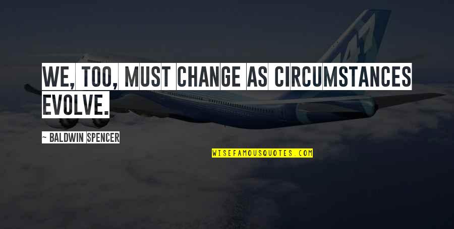 Change Evolve Quotes By Baldwin Spencer: We, too, must change as circumstances evolve.