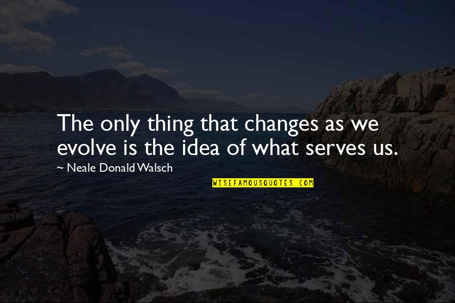 Change Evolve Quotes By Neale Donald Walsch: The only thing that changes as we evolve