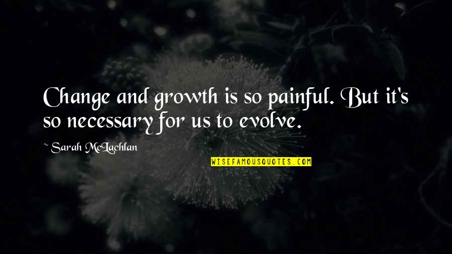 Change Evolve Quotes By Sarah McLachlan: Change and growth is so painful. But it's