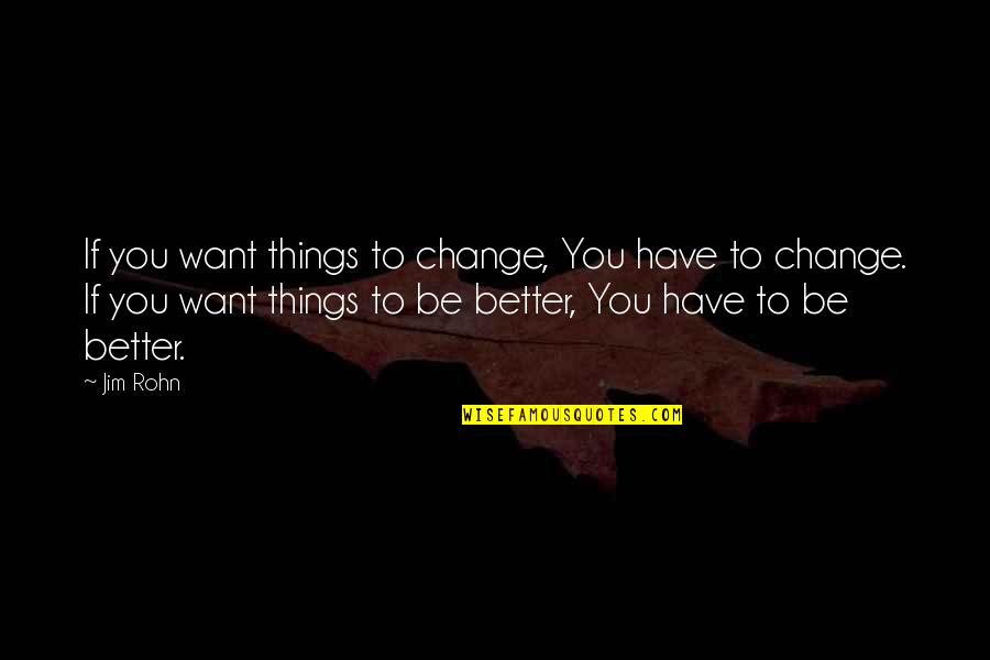 Change For A Better You Quotes By Jim Rohn: If you want things to change, You have