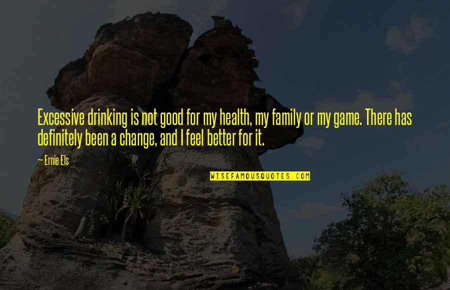 Change For Better Quotes By Ernie Els: Excessive drinking is not good for my health,