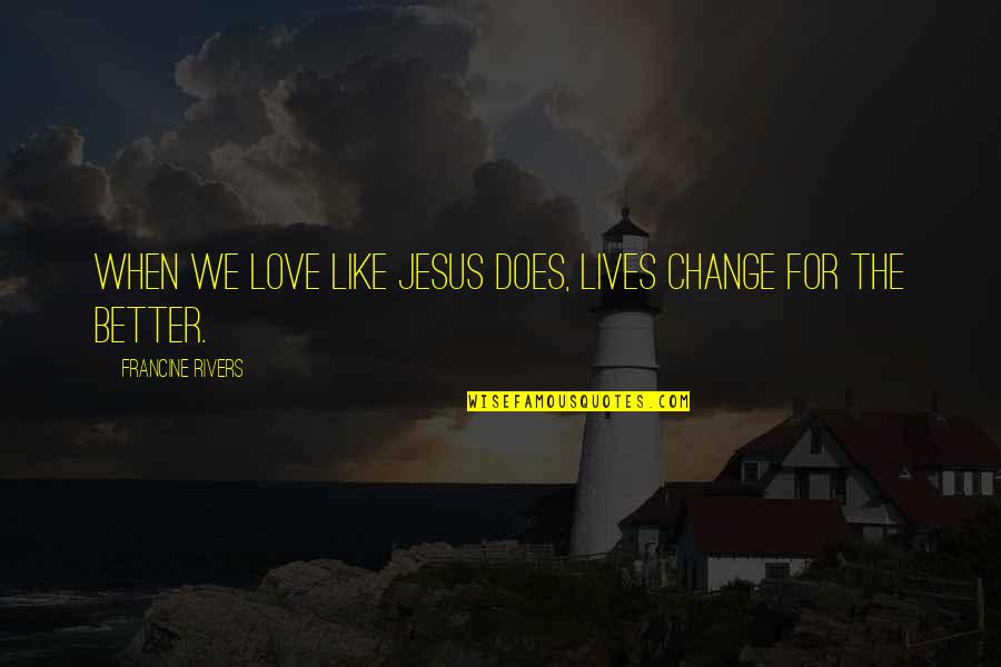 Change For Better Quotes By Francine Rivers: When we love like Jesus does, lives change