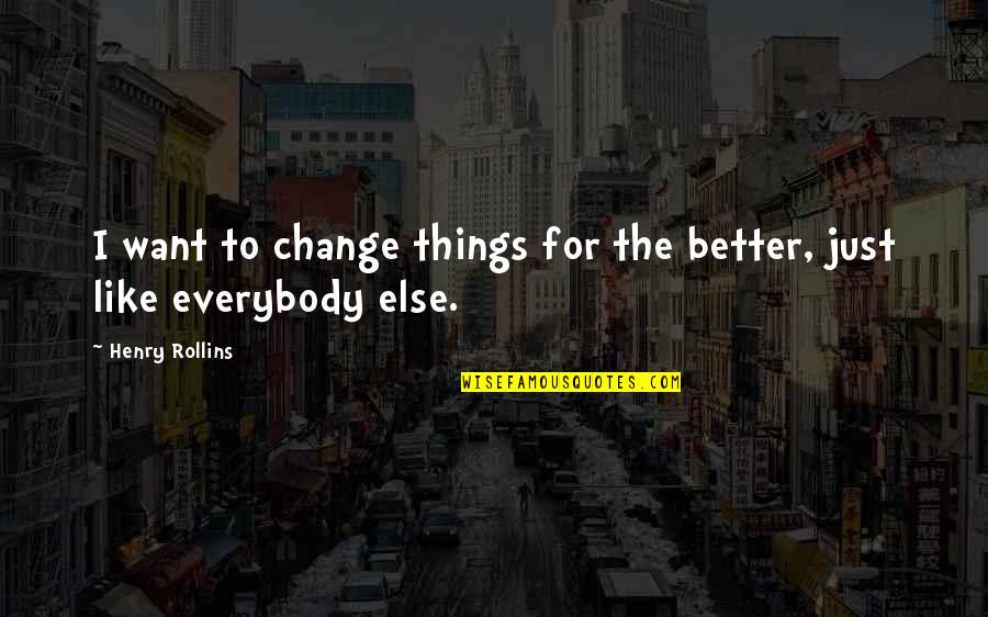 Change For Better Quotes By Henry Rollins: I want to change things for the better,