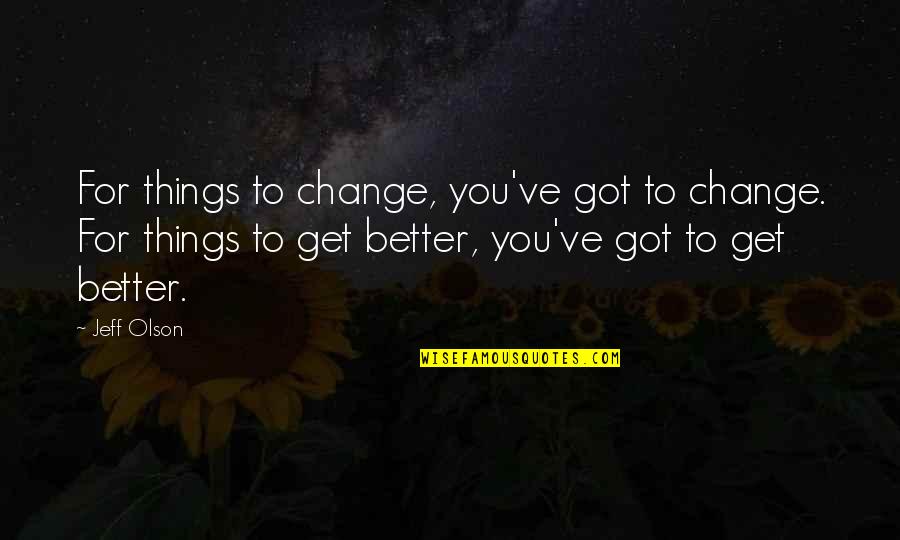 Change For Better Quotes By Jeff Olson: For things to change, you've got to change.