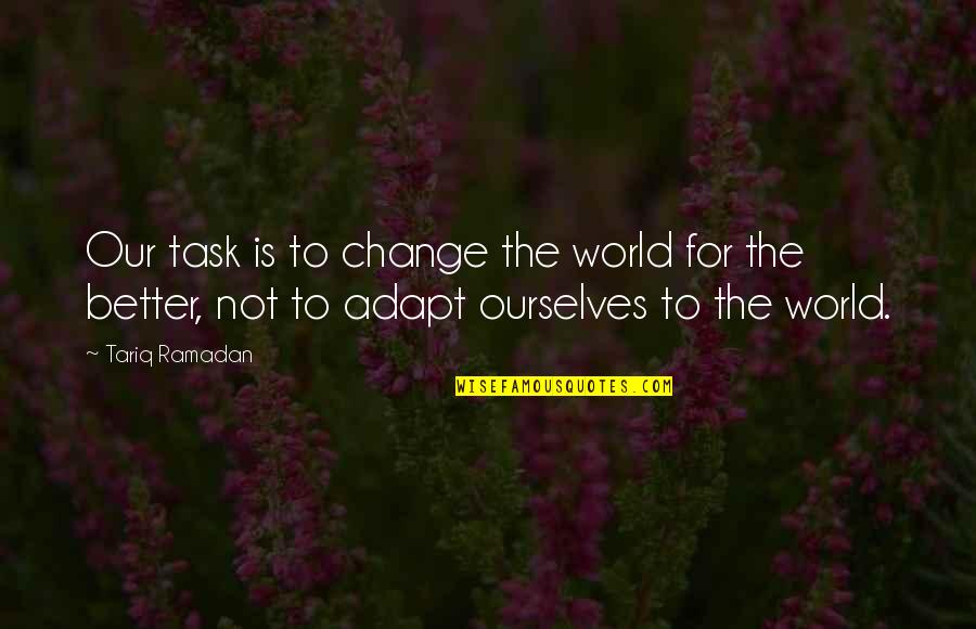 Change For Better Quotes By Tariq Ramadan: Our task is to change the world for