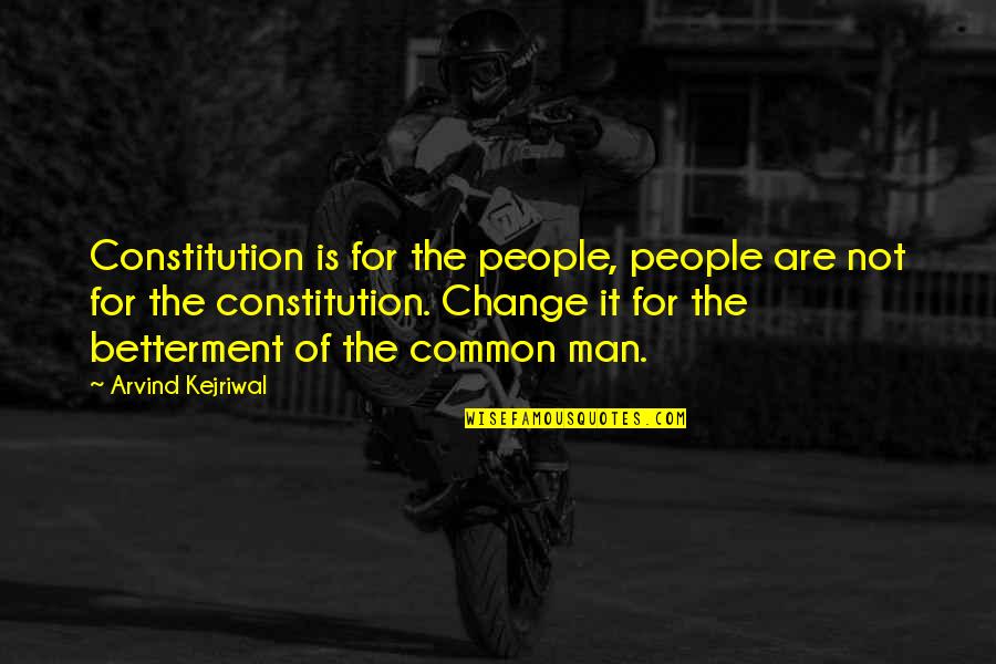 Change For Betterment Quotes By Arvind Kejriwal: Constitution is for the people, people are not