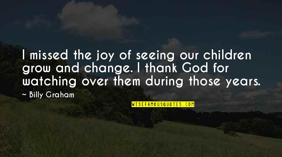 Change For God Quotes By Billy Graham: I missed the joy of seeing our children