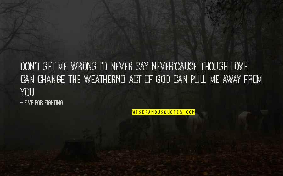 Change For God Quotes By Five For Fighting: Don't get me wrong I'd never say never'Cause