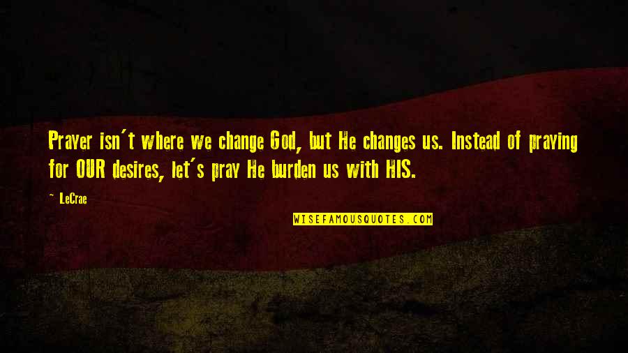 Change For God Quotes By LeCrae: Prayer isn't where we change God, but He