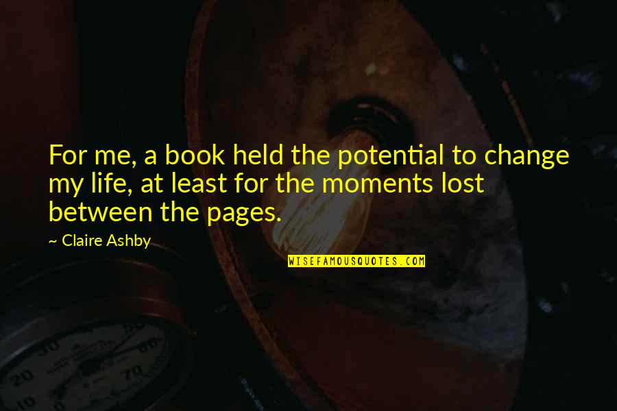 Change For Life Quotes By Claire Ashby: For me, a book held the potential to