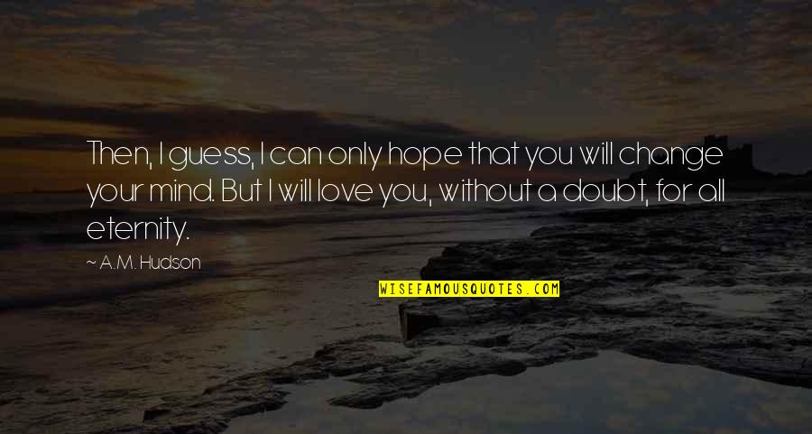 Change For Love Quotes By A.M. Hudson: Then, I guess, I can only hope that Change For Love Quotes By A.M. Hudson: Then, I guess, I can only hope that