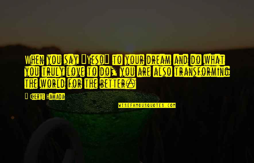 Change For Love Quotes By Cheryl Hamada: When you say "Yes!" to your dream and Change For Love Quotes By Cheryl Hamada: When you say "Yes!" to your dream and