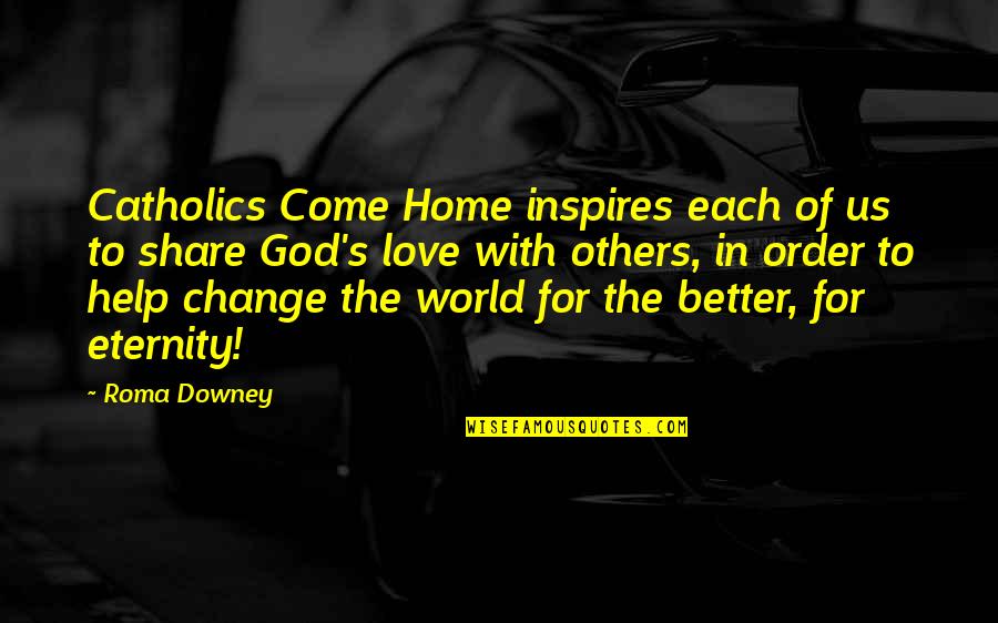 Change For Love Quotes By Roma Downey: Catholics Come Home inspires each of us to Change For Love Quotes By Roma Downey: Catholics Come Home inspires each of us to