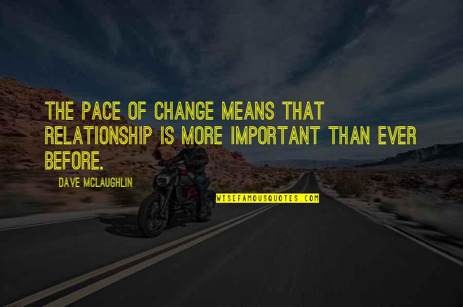 Change For Relationship Quotes By Dave McLaughlin: The pace of change means that relationship is