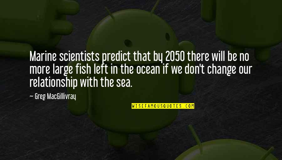Change For Relationship Quotes By Greg MacGillivray: Marine scientists predict that by 2050 there will