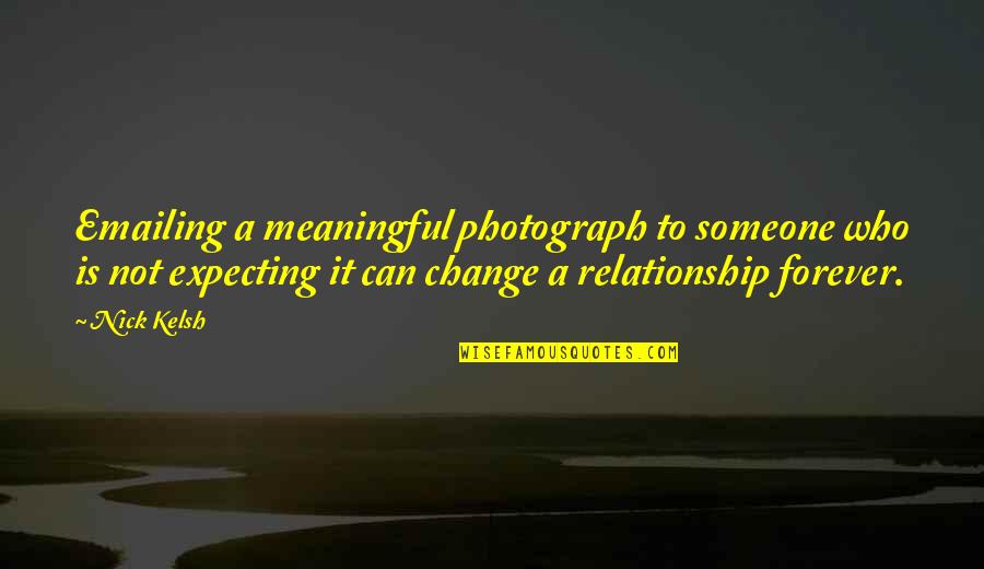 Change For Relationship Quotes By Nick Kelsh: Emailing a meaningful photograph to someone who is