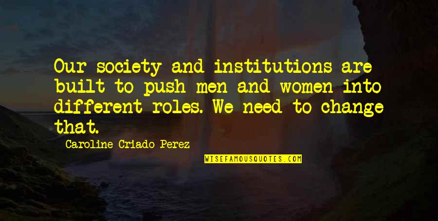 Change For Society Quotes By Caroline Criado-Perez: Our society and institutions are built to push