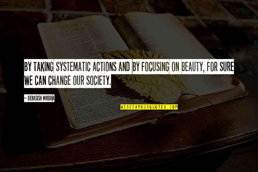 Change For Society Quotes By Debasish Mridha: By taking systematic actions and by focusing on