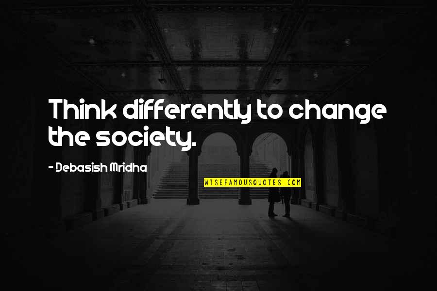 Change For Society Quotes By Debasish Mridha: Think differently to change the society.