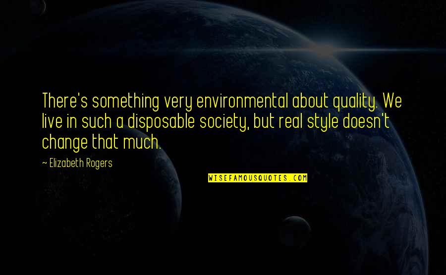 Change For Society Quotes By Elizabeth Rogers: There's something very environmental about quality. We live