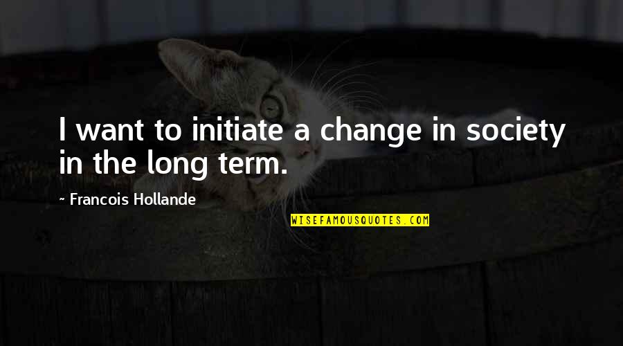 Change For Society Quotes By Francois Hollande: I want to initiate a change in society