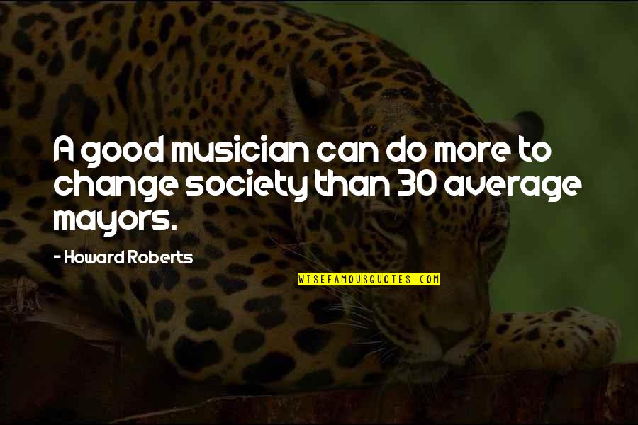 Change For Society Quotes By Howard Roberts: A good musician can do more to change