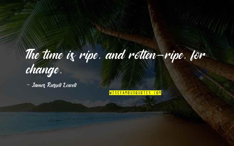 Change For Society Quotes By James Russell Lowell: The time is ripe, and rotten-ripe, for change.