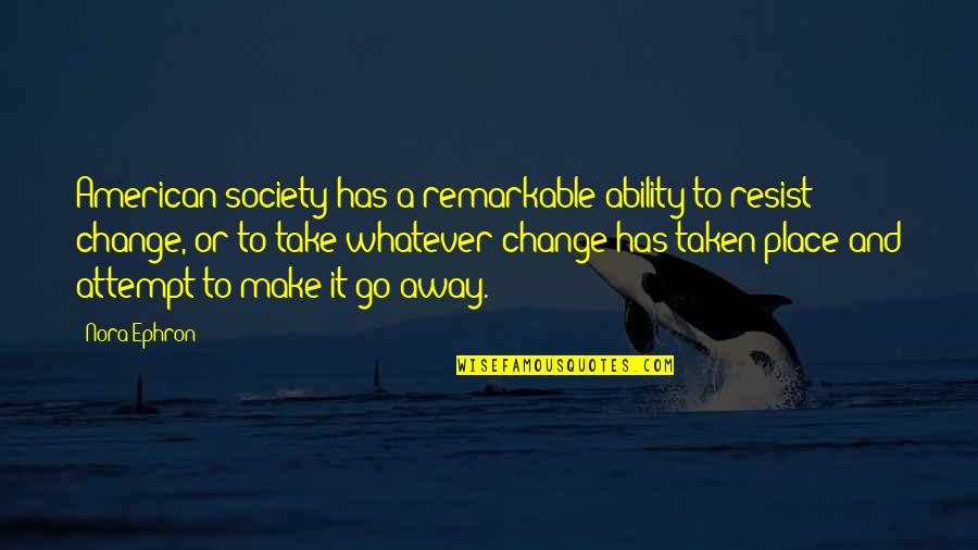 Change For Society Quotes By Nora Ephron: American society has a remarkable ability to resist