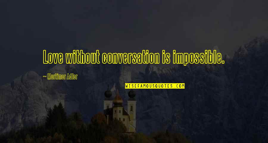 Change For Someone You Love Quotes By Mortimer Adler: Love without conversation is impossible. Change For Someone You Love Quotes By Mortimer Adler: Love without conversation is impossible.
