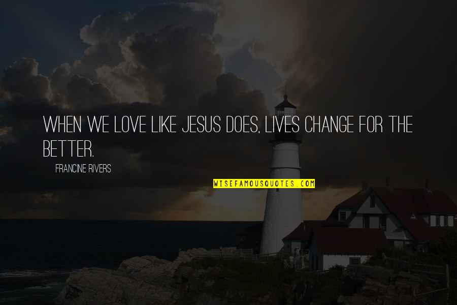Change For The Better Love Quotes By Francine Rivers: When we love like Jesus does, lives change