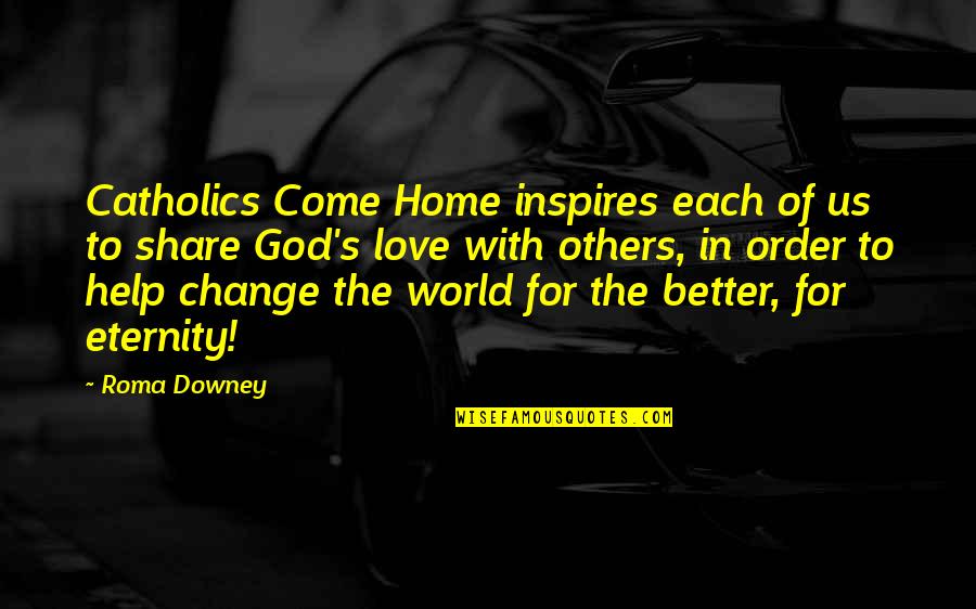 Change For The Better Love Quotes By Roma Downey: Catholics Come Home inspires each of us to